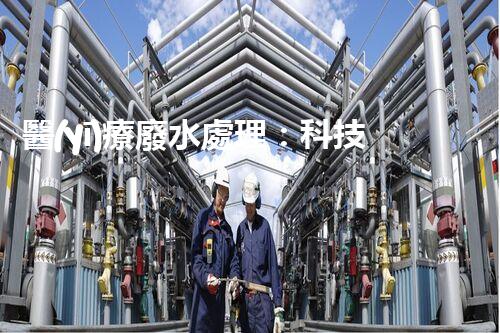 醫(yī)療廢水處理：科技創(chuàng)新，環(huán)保未來！